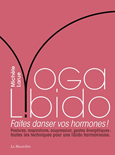 Yoga libido : faites danser vos hormones ! : postures, respirations, acupression, gestes énergétique