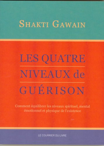 Les quatre niveaux de guérison : comment équilibrer les niveaux spirituel, mental, émotionnel et phy