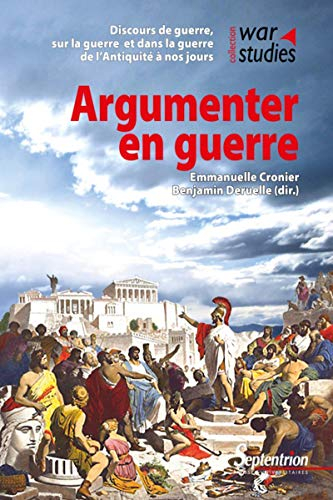 Argumenter en guerre : discours de guerre, sur la guerre et dans la guerre de l'Antiquité à nos jour