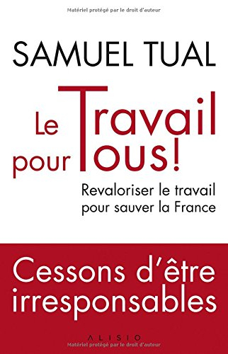 Le travail pour tous ! : revaloriser le travail pour sauver la France : cessons d'être irresponsable