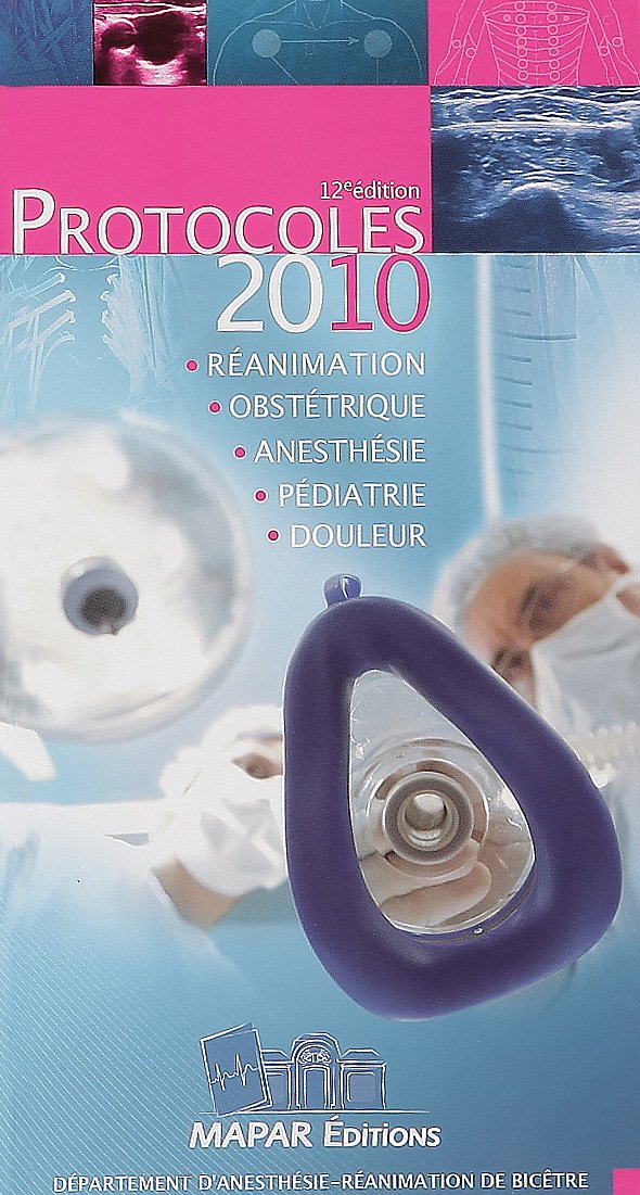 Protocoles 2010 : réanimation, obstétrique, anesthésie, pédiatrie, douleur