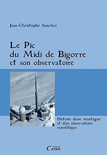 Le pic du Midi de Bigorre et son observatoire : histoire d'une montagne et d'un observatoire scienti