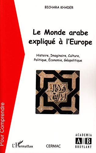 Le monde arabe expliqué à l'Europe : histoire, imaginaire, culture, politique, économie, géopolitiqu