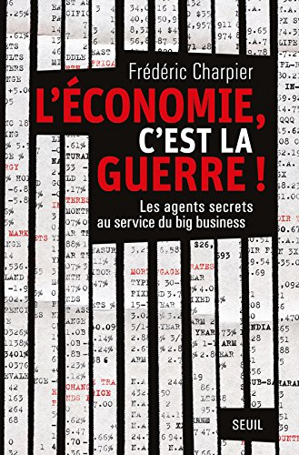 L'économie, c'est la guerre ! : les agents secrets au service du big business