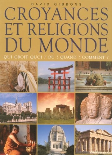 Croyances et religions du monde : qui croit quoi ? Où ? Quand ? Comment ?