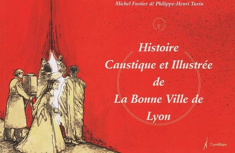 histoire caustique et illustrée de la bonne ville de lyon