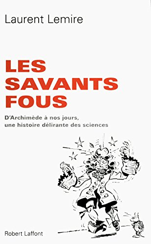 Les savants fous : d'Archimède à nos jours, une histoire délirante des sciences