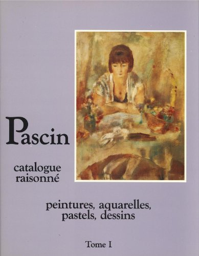 Pascin : catalogue raisonné. Vol. 1. Peintures, aquarelles, pastels, dessins