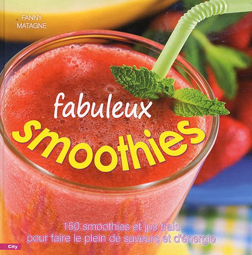 Fabuleux smoothies : 150 smoothies et jus frais pour faire le plein de saveurs et d'énergie
