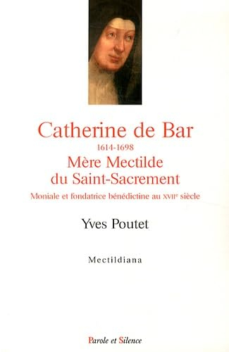 Catherine de Bar, 1614-1648 : mère Mectilde du Saint-Sacrement : moniale et fondatrice bénédictine a
