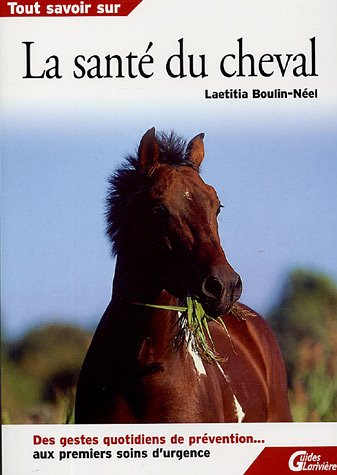 Tout savoir sur la santé du cheval : des gestes quotidiens de prévention... aux premiers soins d'urg