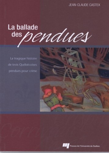 la ballade des pendues : la tragique histoire de trois québécoises pendues pour crime