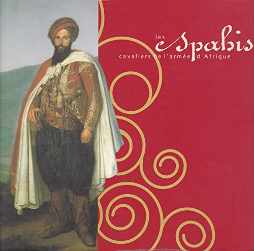 les spahis, cavaliers de l'armée d'afrique : exposition du 4 juin au 3 novembre 1997, musée de l'arm