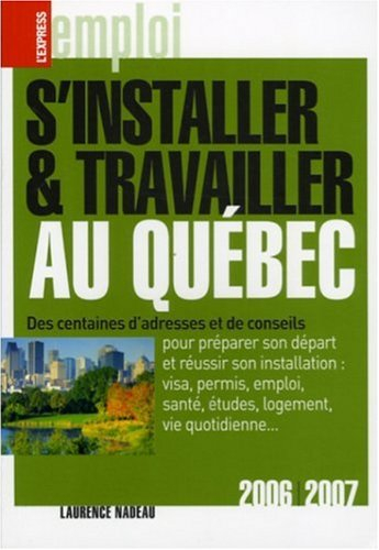 s'installer et travailler au québec : edition 2006-2007