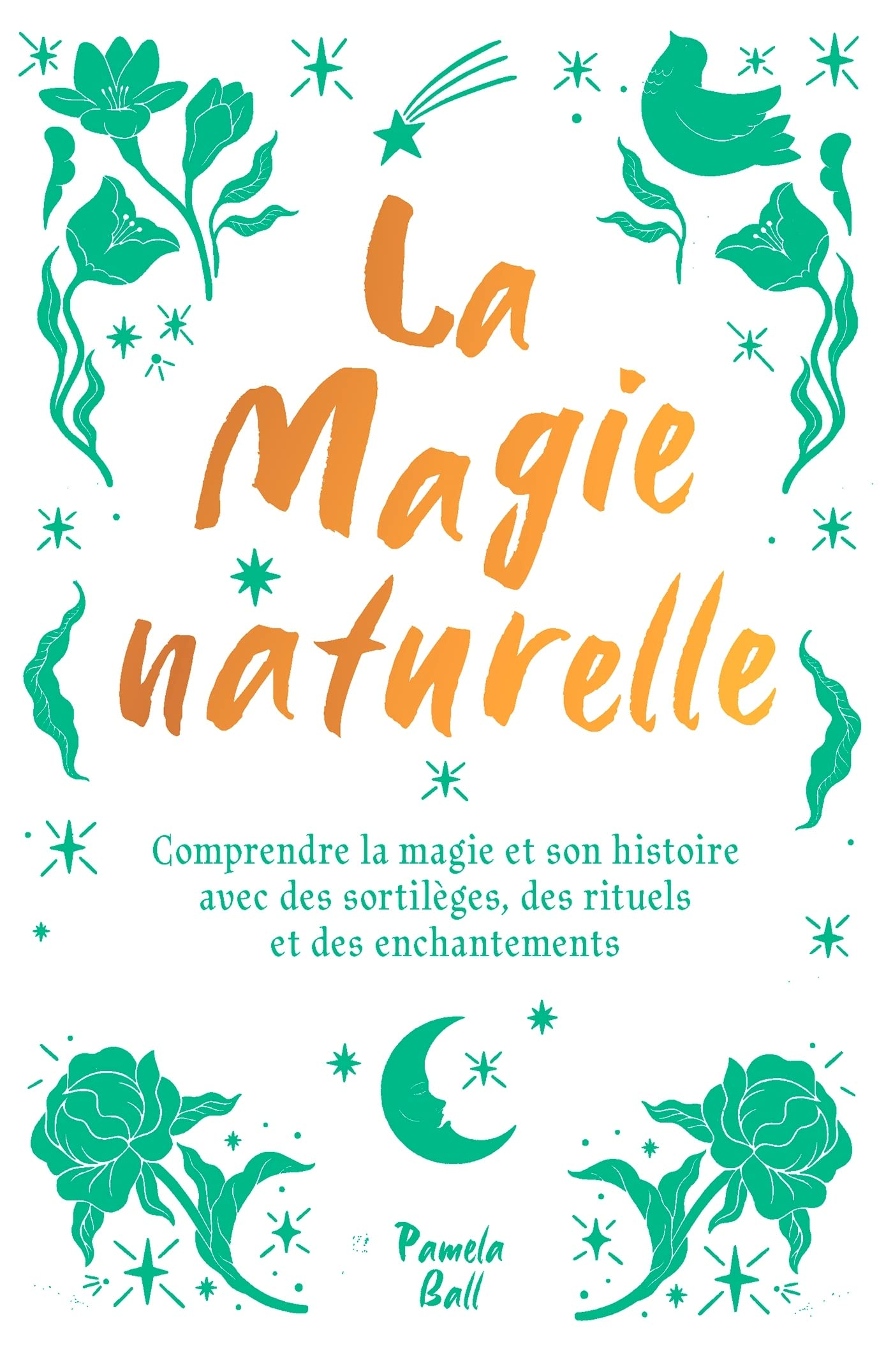 La magie naturelle : comprendre la magie et son histoire avec des sortilèges, des rituels et des enc
