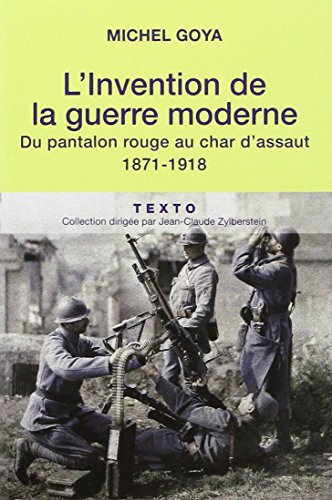 l'invention de la guerre moderne : du pantalon rouge au char d'assaut 1871-1918