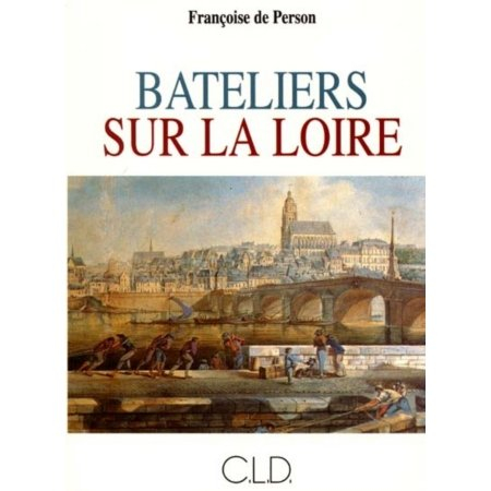 Bateliers sur la Loire, XVIIe-XVIIIe siècles : la vie à bord des chalands