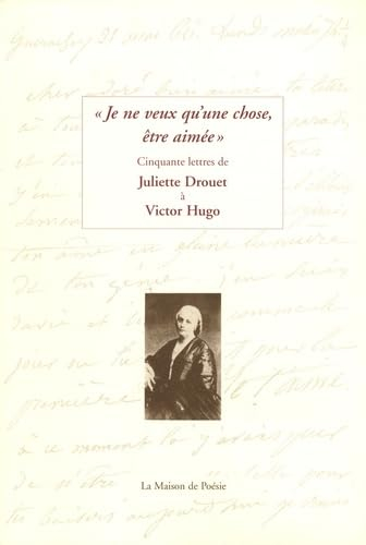 Je ne veux qu'une chose, être aimée : cinquante lettres de Juliette Drouet à Victor Hugo