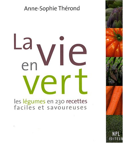 La vie en vert : les légumes en 230 recettes faciles et savoureuses