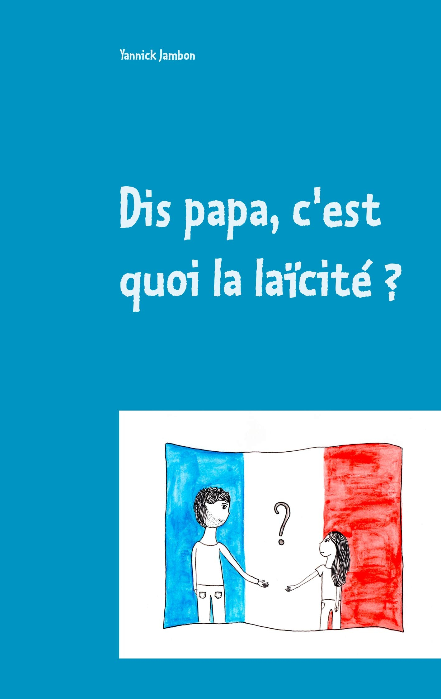 Dis papa, c'est quoi la laïcité ? : Petites réflexions à l'attention des enfants, des parents et des