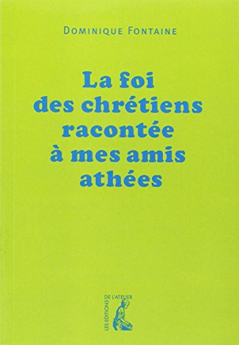 La foi des chrétiens racontée à mes amis athées