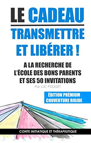 Le cadeau, transmettre et libérer ! : A la recherche de l'école des bons parents et ses 50 invitatio