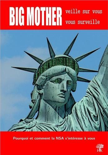 Big mother veille sur vous, vous surveille : pourquoi et comment la NSA s'intéresse à vous : les rév