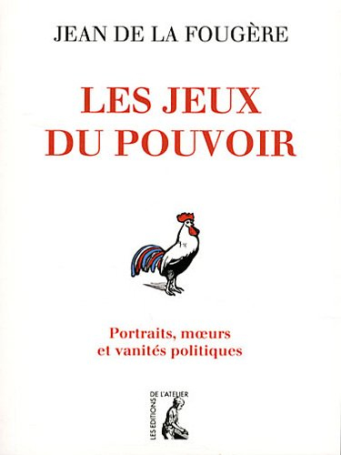 Les jeux du pouvoir : portraits, moeurs et vanités politiques