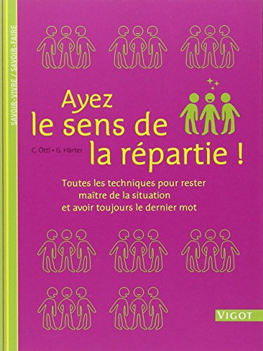 Ayez le sens de la répartie ! : toutes les techniques pour rester maître de la situation et avoir to