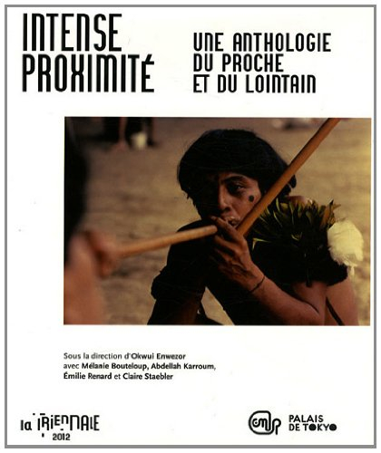 Intense proximité : une anthologie du proche et du lointain : la Triennale 2012