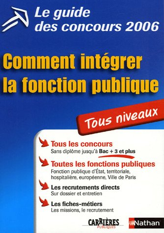 Le guide des concours 2006 : comment intégrer la fonction publique : tous niveaux