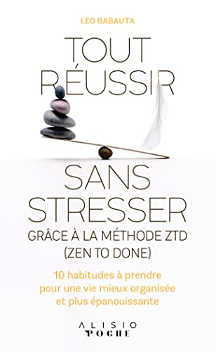 Tout réussir sans stresser : grâce à la méthode ZTD (zen to done) : 10 habitudes à prendre pour une 