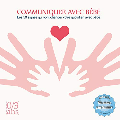 Communiquer avec bébé : les 50 signes qui vont changer votre quotidien avec bébé : 0-3 ans