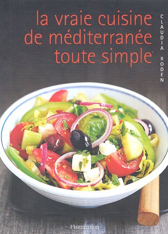 La vraie cuisine de Méditerranée toute simple : pas à pas, vos recettes méditerranéennes préférées