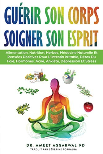 Guérir Son Corps, Soigner Son Esprit: ALIMENTATION, NUTRITION, HERBES, MÉDECINE NATURELLE ET PENSÉES