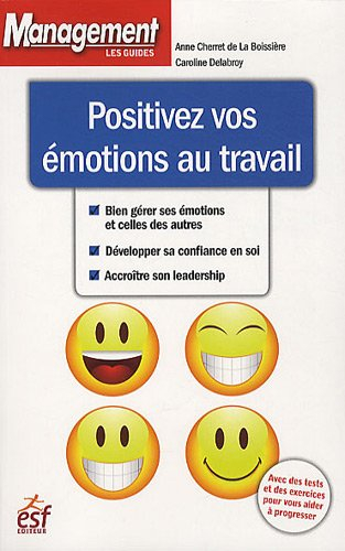 Positivez vos émotions au travail : bien gérer ses émotions et celles des autres, développer sa conf