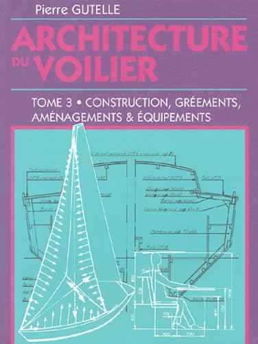 Architecture du voilier: Tome 3, Construction, gréements, aménagements et équipements