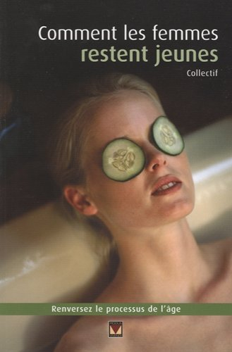 comment les femmes restent jeunes : inverser le processus de l'âge et regagner la confiance en soi