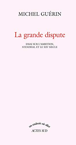 La grande dispute : essai sur l'ambition, Stendhal et le XIXe siècle