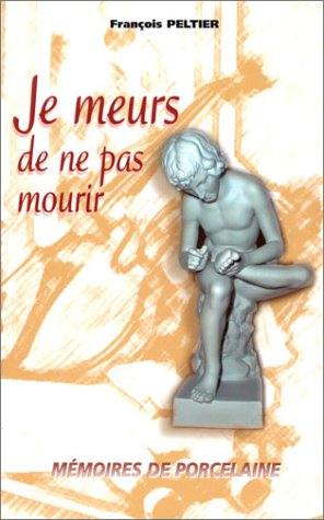 Je meurs de ne pas mourir : mémoires de porcelaine