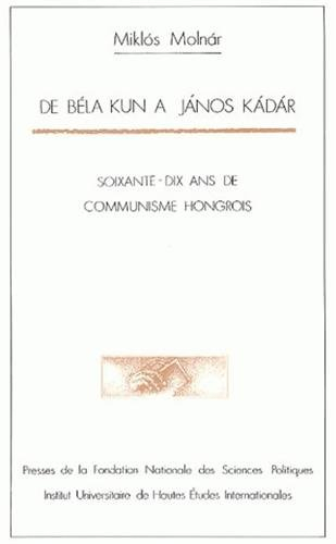 De Béla Kun à Janos Kadar : soixante-dix ans de communisme hongrois