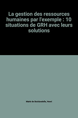 Gestion des ressources humaines par l'exemple : 10 situations de GRH avec leurs solutions
