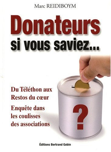 Donateurs, si vous saviez... : du Téléthon aux Restos du coeur : enquête dans les coulisses des asso