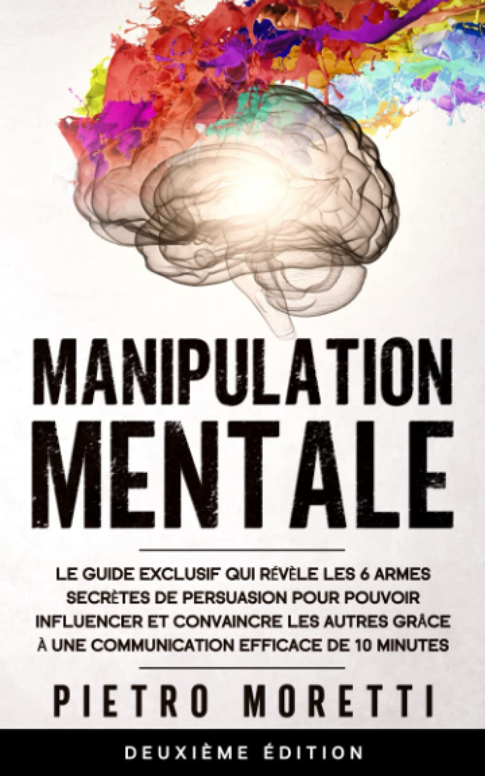 Manipulation Mentale: Le guide exclusif qui révèle les 6 armes secrètes de persuasion pour pouvoir i