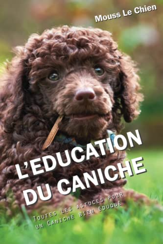 L'EDUCATION DU CANICHE: Toutes les astuces pour un Caniche bien éduqué