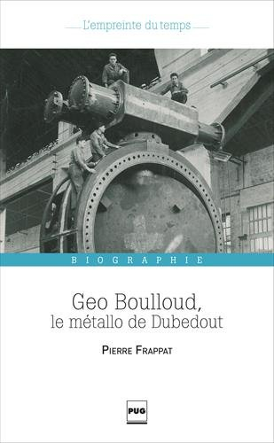 Geo Boulloud, le métallo de Dubedout : une histoire de Grenoble, dans les pas d'un militant ouvrier 