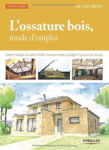 L'ossature bois, mode d'emploi : fonder, fabriquer les cadres, édifier l'ossature, isoler et protége
