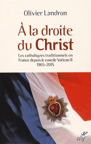 A la droite du Christ : les catholiques traditionnels en France depuis le concile Vatican II : 1965-