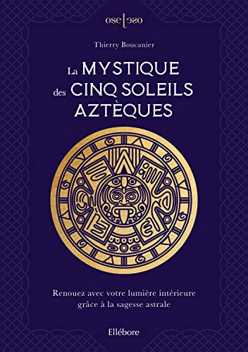 La mystique des cinq soleils aztèques : renouez avec votre lumière intérieure grâce à la sagesse ast
