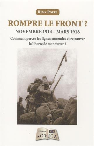 Rompre le front ? : novembre 1914-mars 1918 : comment percer les lignes ennemies et retrouver la lib